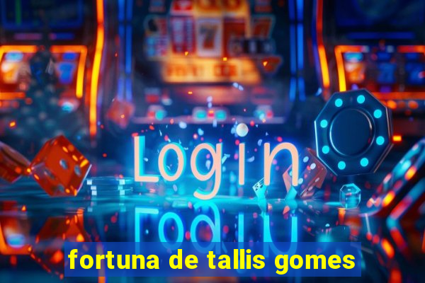 fortuna de tallis gomes